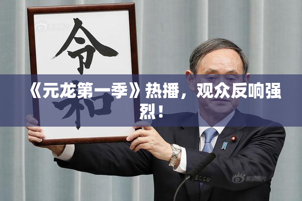 《元龙第一季》热播，观众反响强烈！