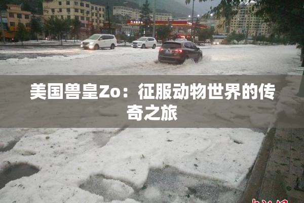 美国兽皇Zo：征服动物世界的传奇之旅