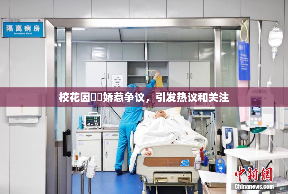 校花因❌‌娇惹争议，引发热议和关注