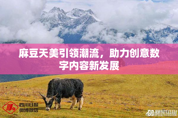 麻豆天美引领潮流，助力创意数字内容新发展