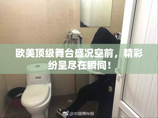 欧美顶级舞台盛况空前，精彩纷呈尽在瞬间！