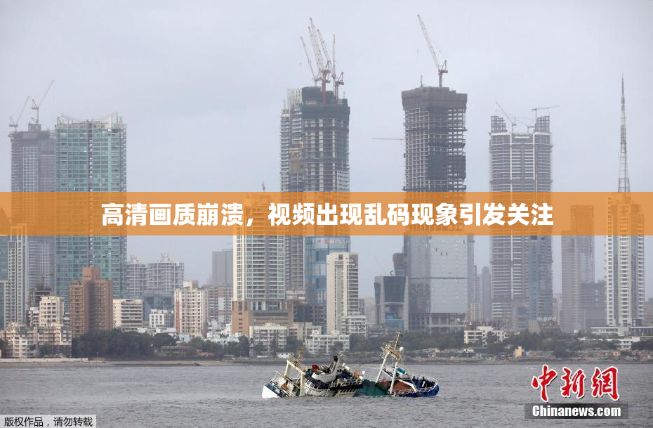 高清画质崩溃，视频出现乱码现象引发关注