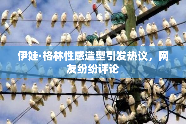 伊娃·格林性感造型引发热议，网友纷纷评论