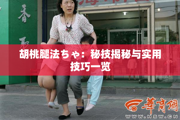 胡桃腿法ちゃ：秘技揭秘与实用技巧一览