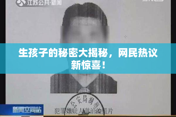 生孩子的秘密大揭秘，网民热议新惊喜！