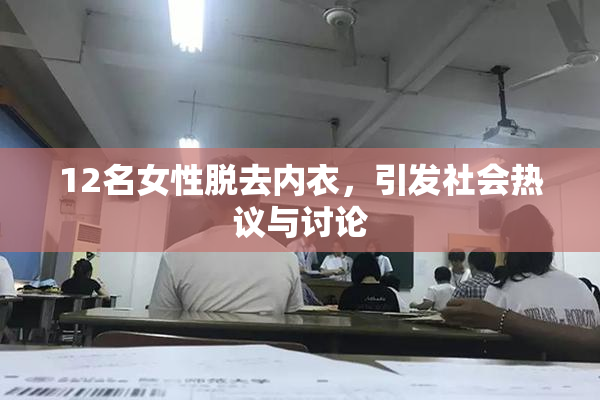 12名女性脱去内衣，引发社会热议与讨论