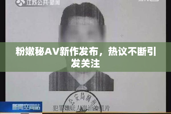 粉嫩秘AV新作发布，热议不断引发关注