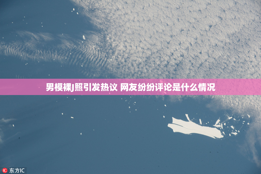 男模裸J照引发热议 网友纷纷评论是什么情况