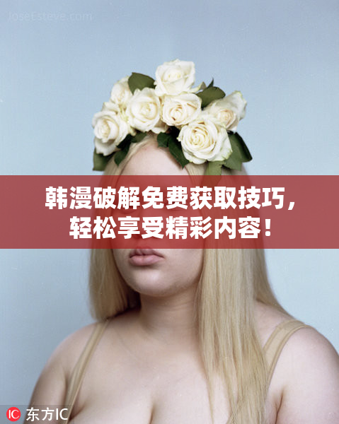 韩漫破解免费获取技巧，轻松享受精彩内容！