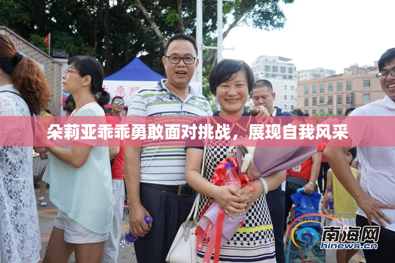 朵莉亚乖乖勇敢面对挑战，展现自我风采