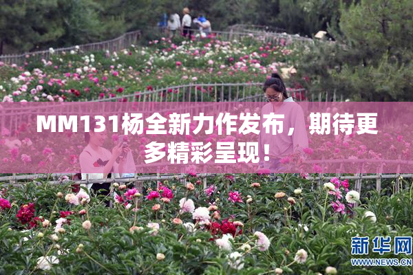 MM131杨全新力作发布，期待更多精彩呈现！
