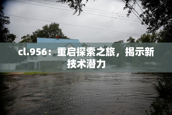 cl.956：重启探索之旅，揭示新技术潜力