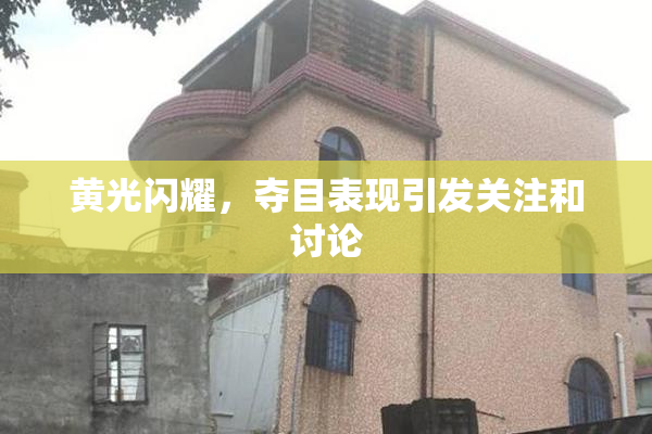 黄光闪耀，夺目表现引发关注和讨论