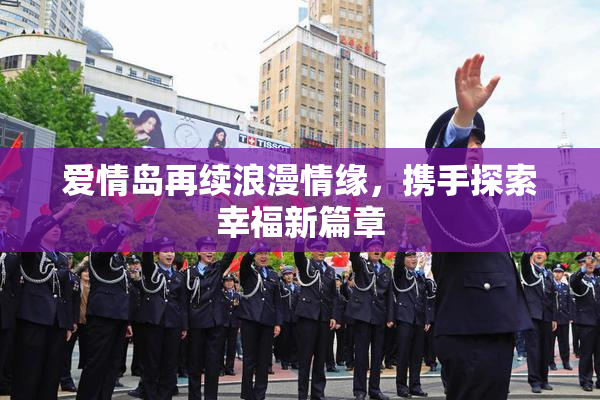 爱情岛再续浪漫情缘，携手探索幸福新篇章
