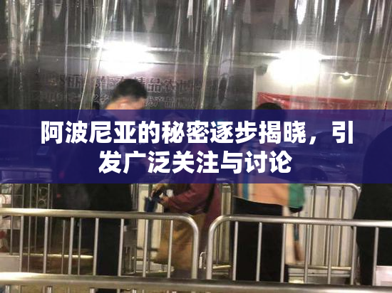 阿波尼亚的秘密逐步揭晓，引发广泛关注与讨论