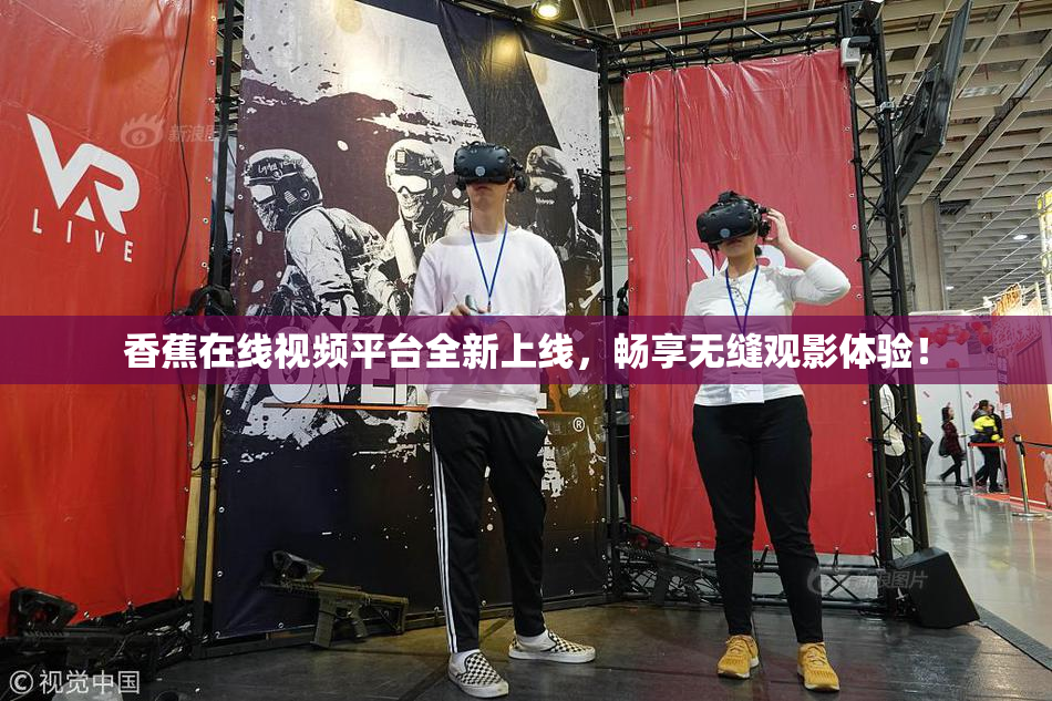 香蕉在线视频平台全新上线，畅享无缝观影体验！