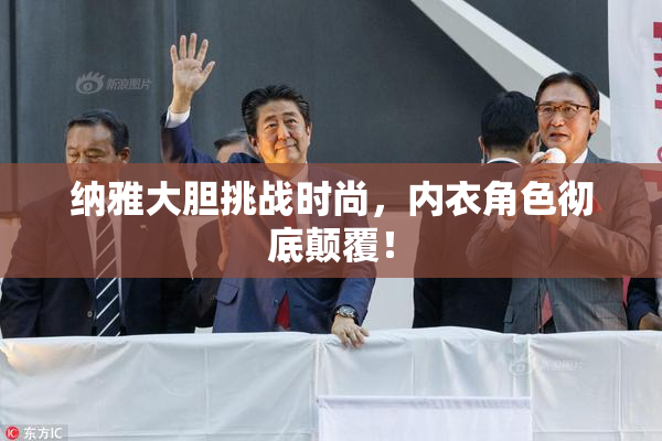纳雅大胆挑战时尚，内衣角色彻底颠覆！