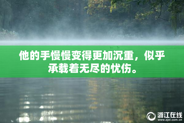 他的手慢慢变得更加沉重，似乎承载着无尽的忧伤。