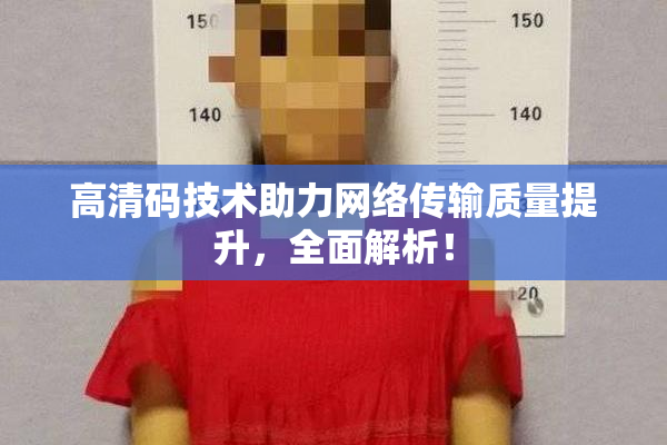 高清码技术助力网络传输质量提升，全面解析！