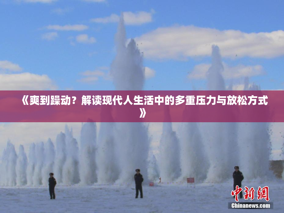 《爽到躁动？解读现代人生活中的多重压力与放松方式》