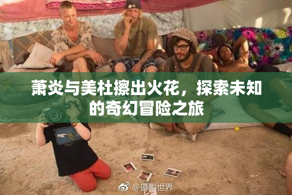 萧炎与美杜擦出火花，探索未知的奇幻冒险之旅