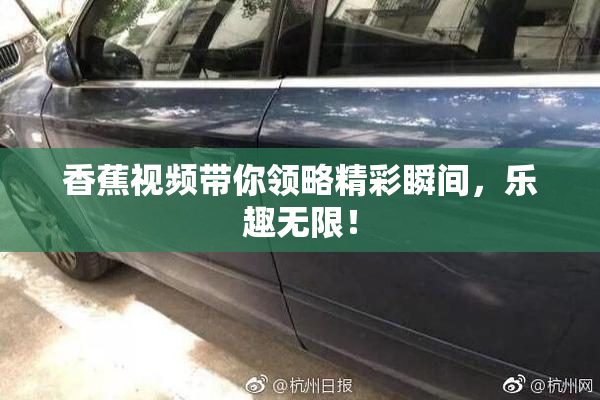 香蕉视频带你领略精彩瞬间，乐趣无限！
