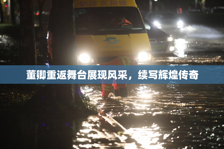 董卿重返舞台展现风采，续写辉煌传奇