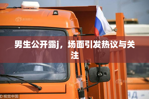 男生公开露j，场面引发热议与关注