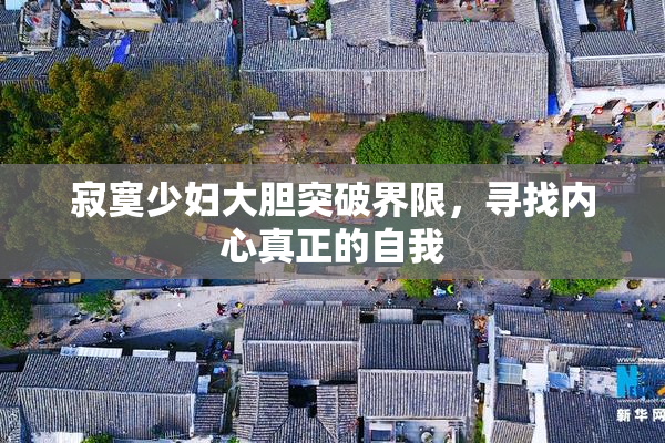 寂寞少妇大胆突破界限，寻找内心真正的自我