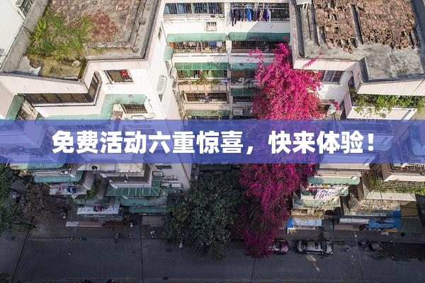 免费活动六重惊喜，快来体验！