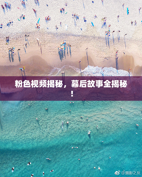 粉色视频揭秘，幕后故事全揭秘！