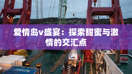 爱情岛v盛宴：探索甜蜜与激情的交汇点