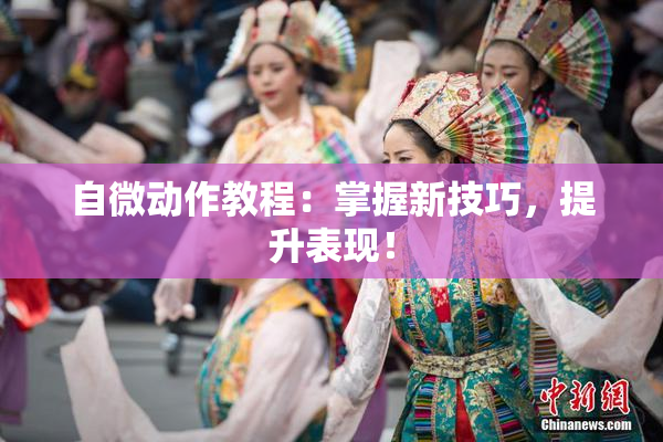 自微动作教程：掌握新技巧，提升表现！