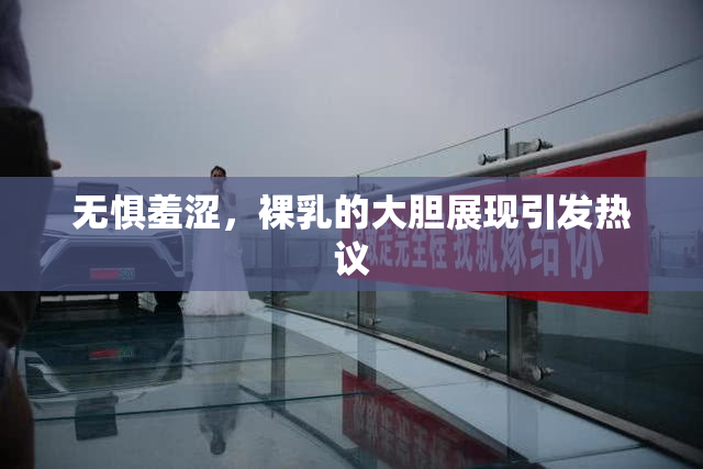 无惧羞涩，裸乳的大胆展现引发热议