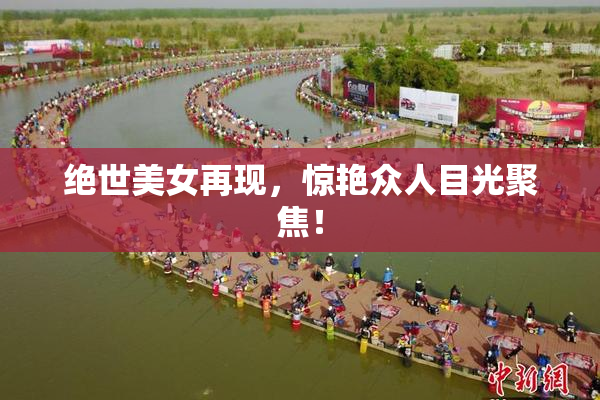 绝世美女再现，惊艳众人目光聚焦！
