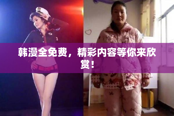 韩漫全免费，精彩内容等你来欣赏！