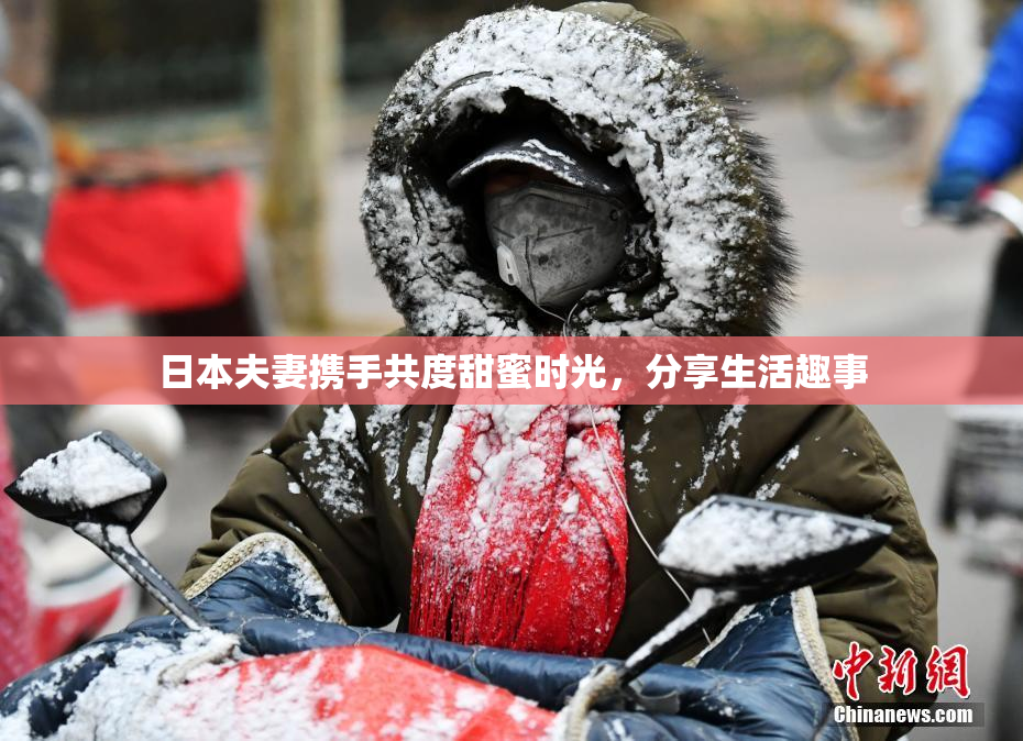 日本夫妻携手共度甜蜜时光，分享生活趣事
