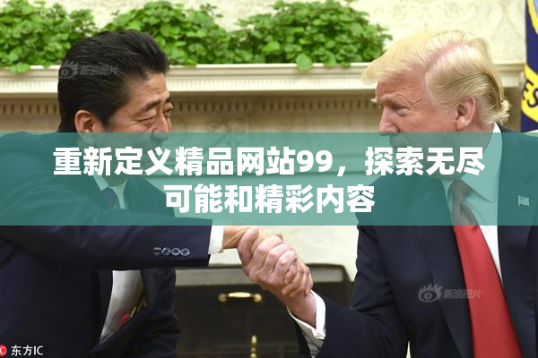 重新定义精品网站99，探索无尽可能和精彩内容