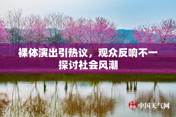 裸体演出引热议，观众反响不一探讨社会风潮