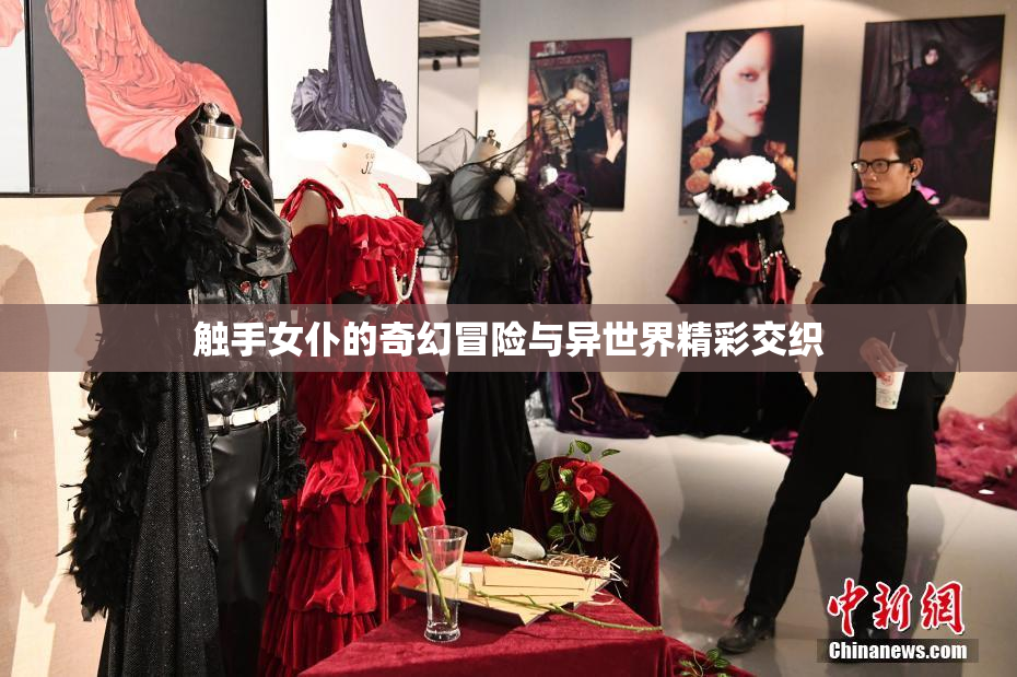 触手女仆的奇幻冒险与异世界精彩交织