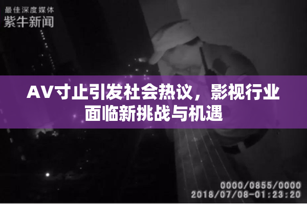 AV寸止引发社会热议，影视行业面临新挑战与机遇