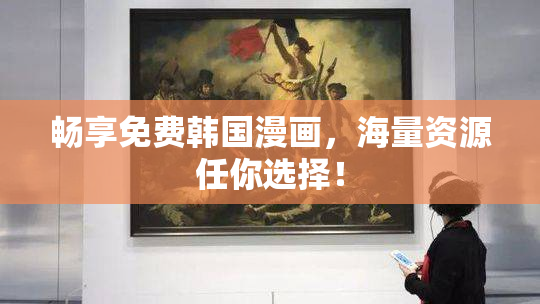 畅享免费韩国漫画，海量资源任你选择！