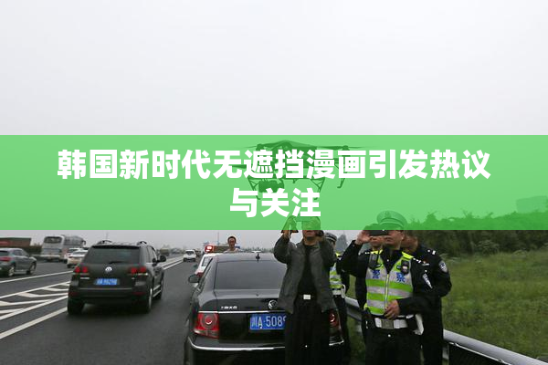韩国新时代无遮挡漫画引发热议与关注