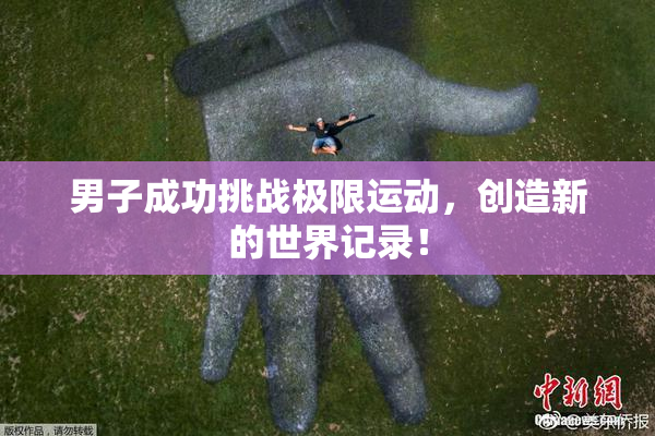 男子成功挑战极限运动，创造新的世界记录！