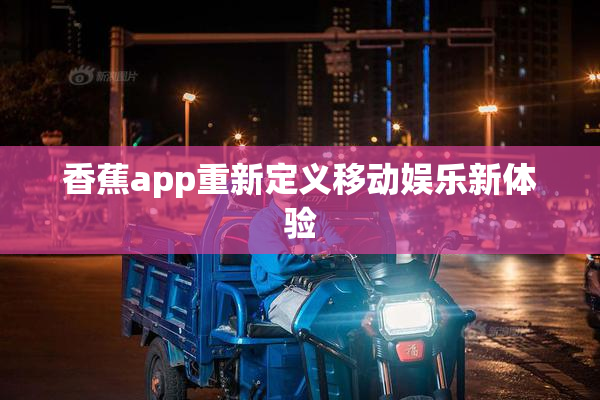 香蕉app重新定义移动娱乐新体验