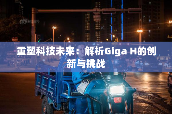 重塑科技未来：解析Giga H的创新与挑战