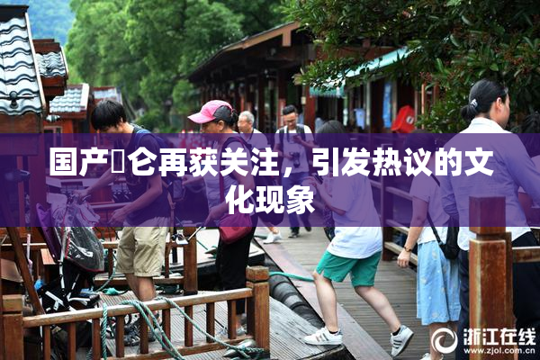 国产婬仑再获关注，引发热议的文化现象