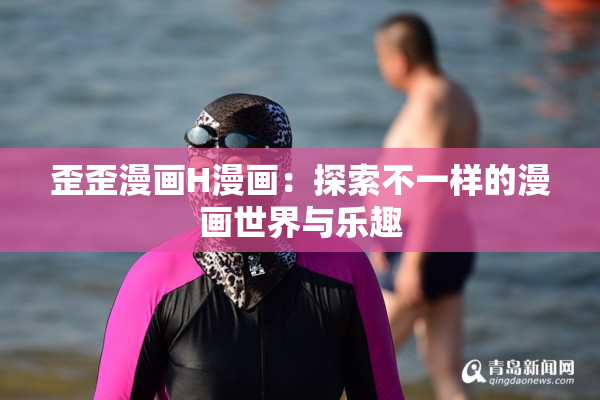 歪歪漫画H漫画：探索不一样的漫画世界与乐趣