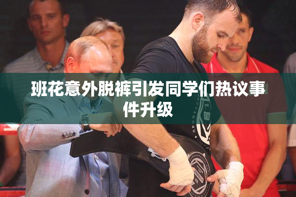 班花意外脱裤引发同学们热议事件升级