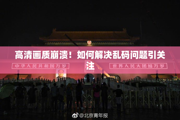 高清画质崩溃！如何解决乱码问题引关注
